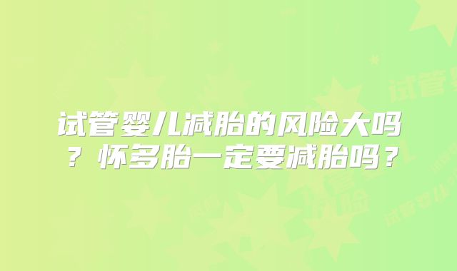 试管婴儿减胎的风险大吗？怀多胎一定要减胎吗？