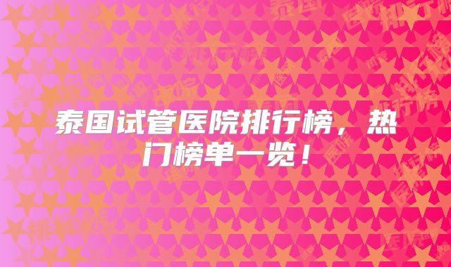 泰国试管医院排行榜，热门榜单一览！