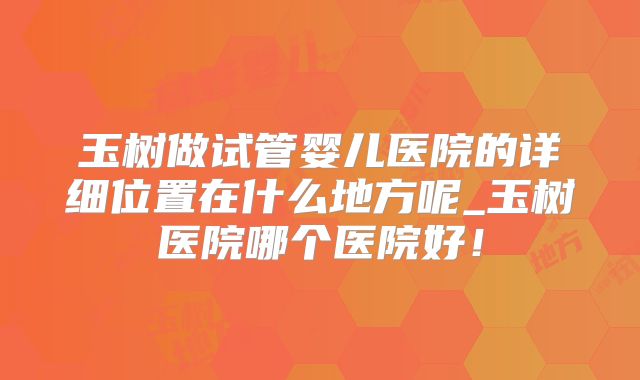 玉树做试管婴儿医院的详细位置在什么地方呢_玉树医院哪个医院好！