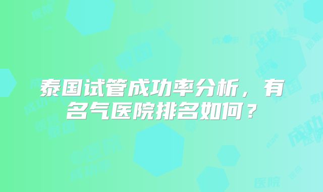 泰国试管成功率分析，有名气医院排名如何？