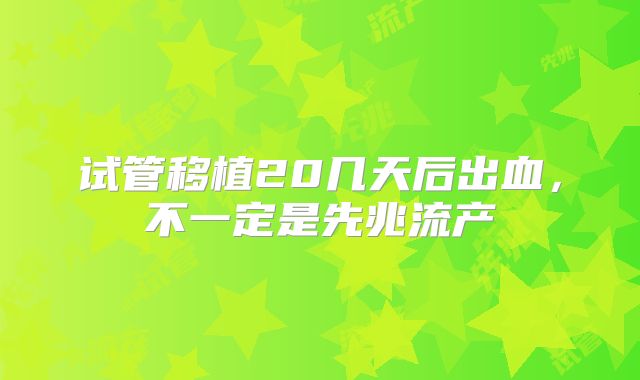试管移植20几天后出血，不一定是先兆流产