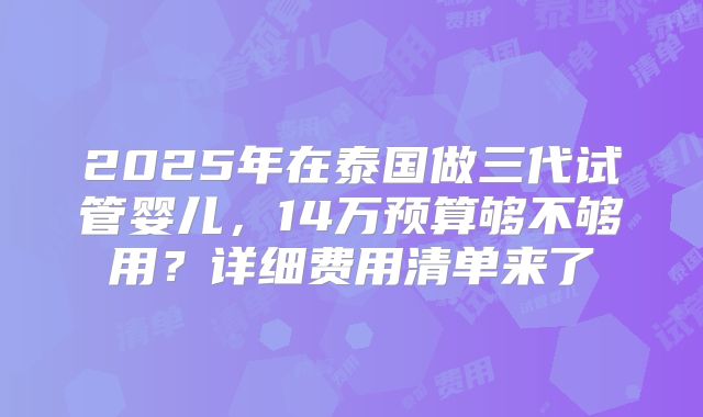 2025年在泰国做三代试管婴儿，14万预算够不够用？详细费用清单来了