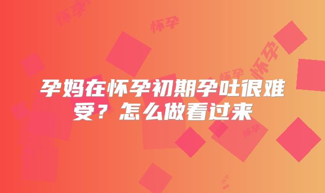 孕妈在怀孕初期孕吐很难受？怎么做看过来
