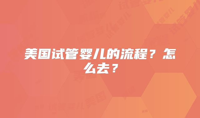 美国试管婴儿的流程?怎么去?