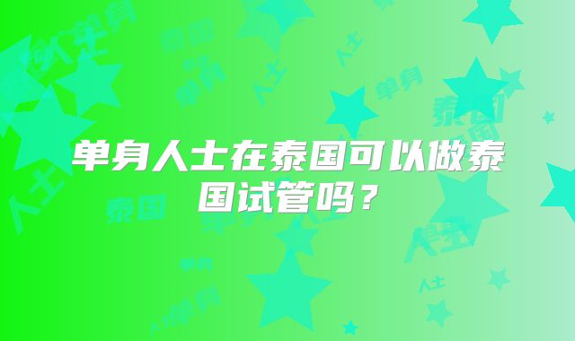 单身人士在泰国可以做泰国试管吗？