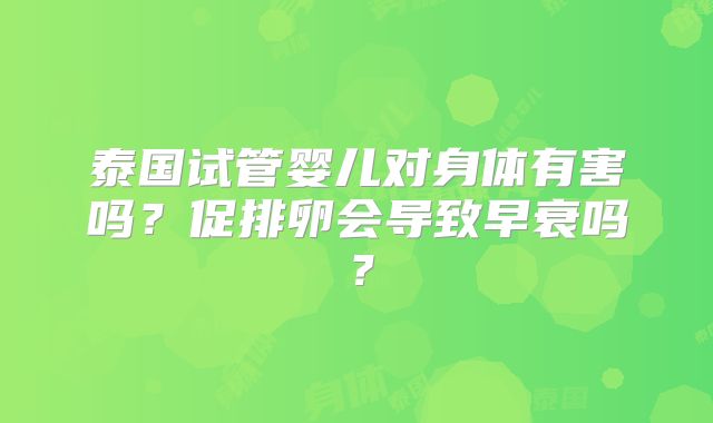 泰国试管婴儿对身体有害吗？促排卵会导致早衰吗？