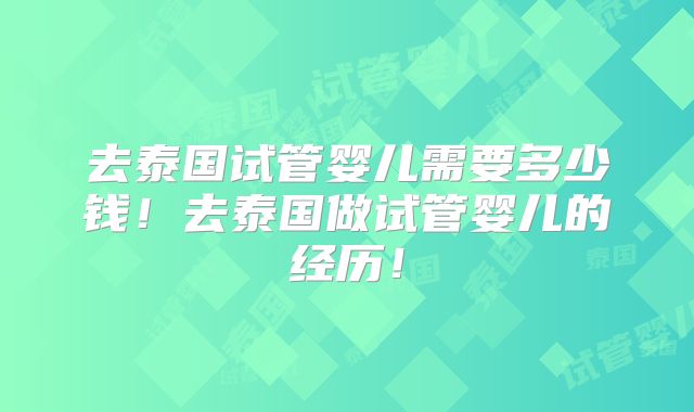 去泰国试管婴儿需要多少钱!去泰国做试管婴儿的经历!