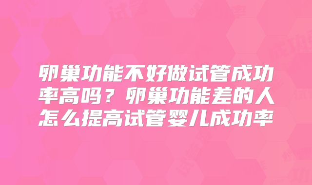 卵巢功能不好做试管成功率高吗?卵巢功能差的人怎么提高试管婴儿成功率