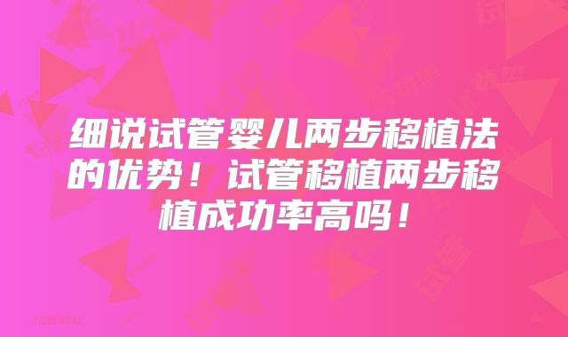 细说试管婴儿两步移植法的优势！试管移植两步移植成功率高吗！