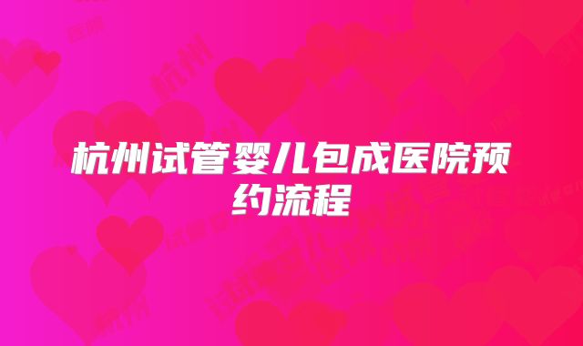 杭州试管婴儿包成医院预约流程