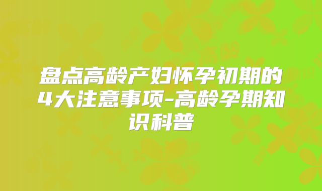 盘点高龄产妇怀孕初期的4大注意事项-高龄孕期知识科普