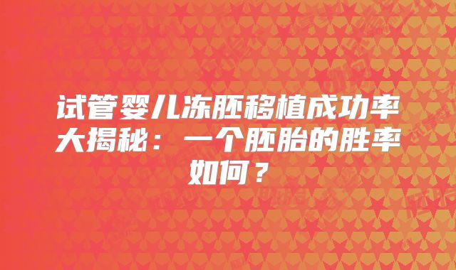 试管婴儿冻胚移植成功率大揭秘：一个胚胎的胜率如何？