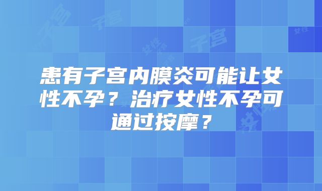患有子宫内膜炎可能让女性不孕？治疗女性不孕可通过按摩？
