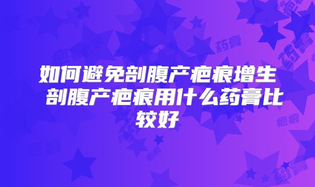 如何避免剖腹产疤痕增生 剖腹产疤痕用什么药膏比较好