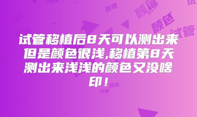 试管移植后8天可以测出来但是颜色很浅,移植第8天测出来浅浅的颜色又没啥印！