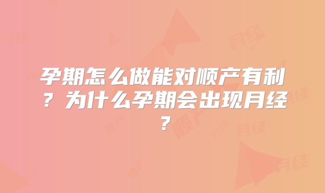 孕期怎么做能对顺产有利？为什么孕期会出现月经？
