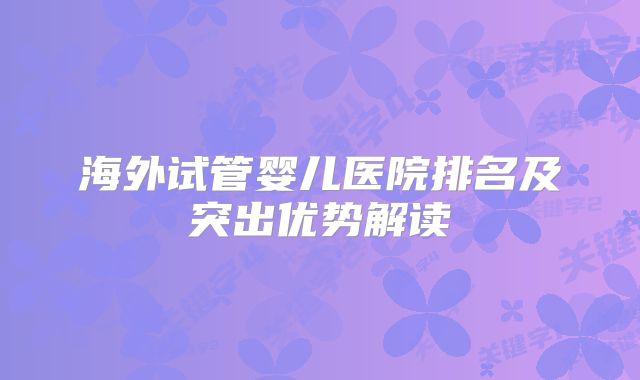 海外试管婴儿医院排名及突出优势解读