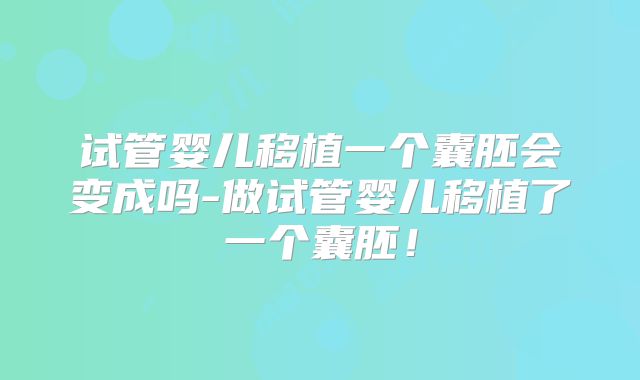 试管婴儿移植一个囊胚会变成吗-做试管婴儿移植了一个囊胚！