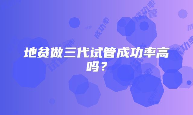 地贫做三代试管成功率高吗？