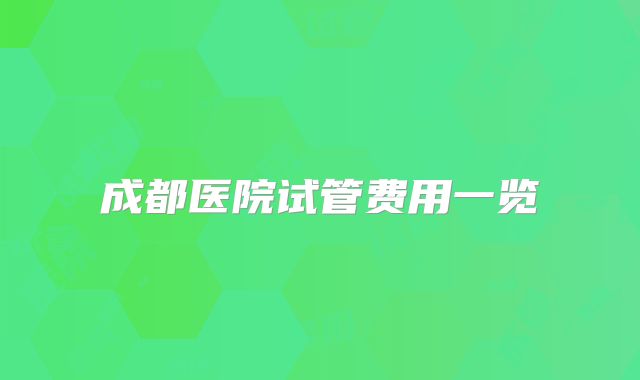 成都医院试管费用一览