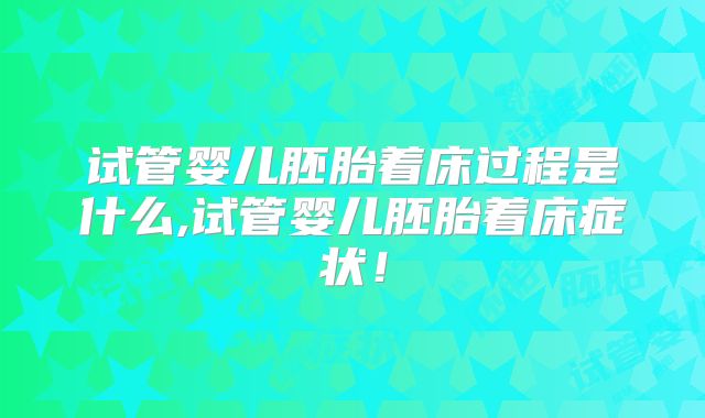 试管婴儿胚胎着床过程是什么,试管婴儿胚胎着床症状！