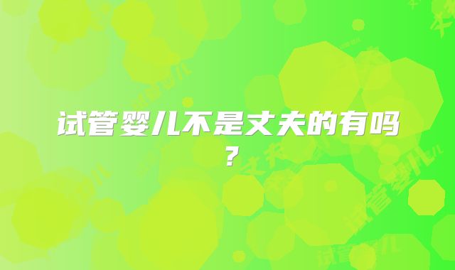 试管婴儿不是丈夫的有吗？