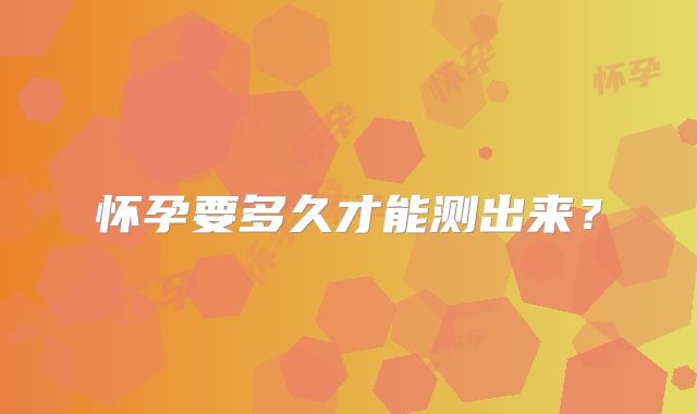 怀孕要多久才能测出来?