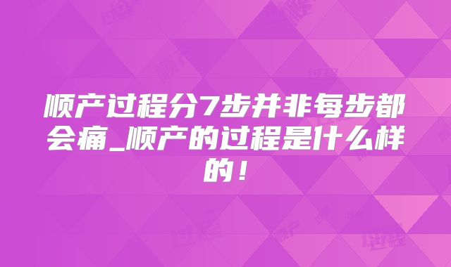 顺产过程分7步并非每步都会痛_顺产的过程是什么样的！