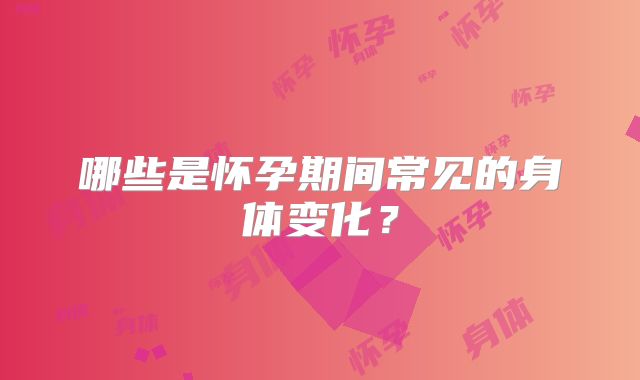 哪些是怀孕期间常见的身体变化?