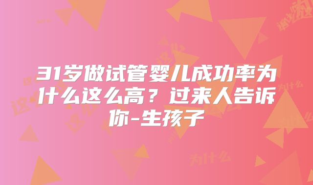 31岁做试管婴儿成功率为什么这么高？过来人告诉你-生孩子