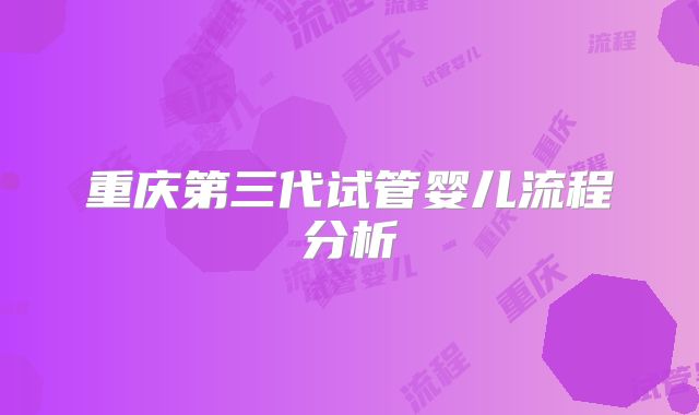重庆第三代试管婴儿流程分析
