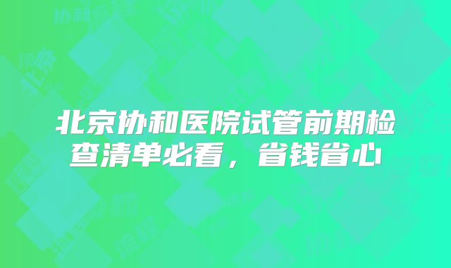 北京协和医院试管前期检查清单必看，省钱省心