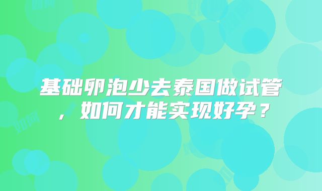 基础卵泡少去泰国做试管，如何才能实现好孕？