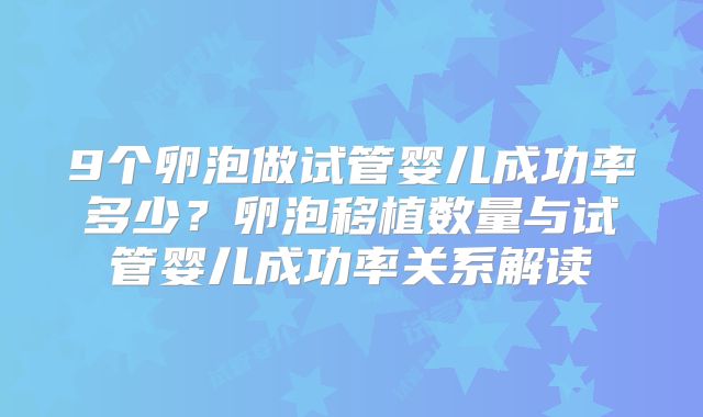 9个卵泡做试管婴儿成功率多少？卵泡移植数量与试管婴儿成功率关系解读