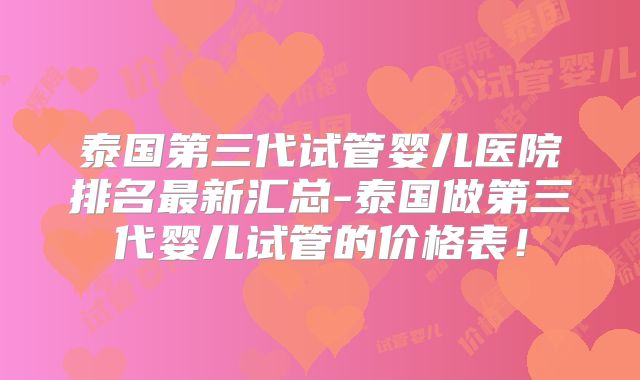 泰国第三代试管婴儿医院排名最新汇总-泰国做第三代婴儿试管的价格表！