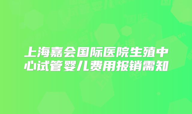 上海嘉会国际医院生殖中心试管婴儿费用报销需知