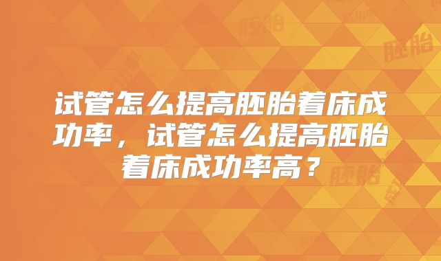 试管怎么提高胚胎着床成功率，试管怎么提高胚胎着床成功率高？