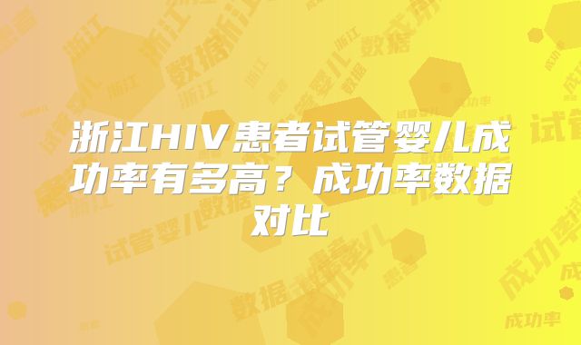 浙江HIV患者试管婴儿成功率有多高？成功率数据对比