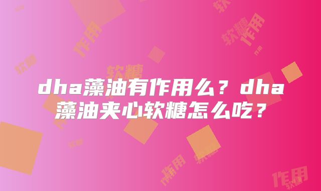 dha藻油有作用么?dha藻油夹心软糖怎么吃?