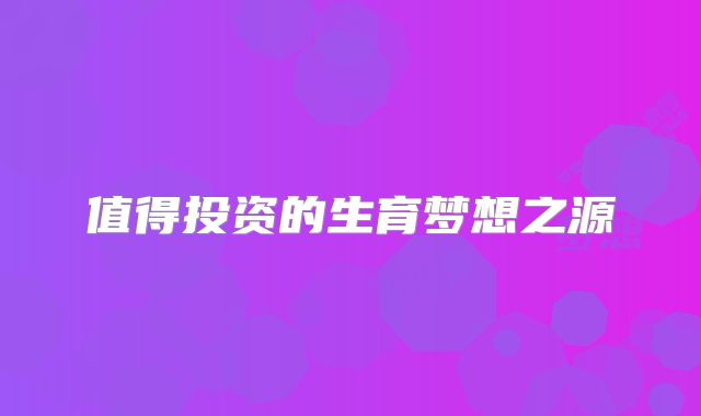值得投资的生育梦想之源