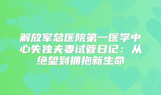 解放军总医院第一医学中心失独夫妻试管日记：从绝望到拥抱新生命