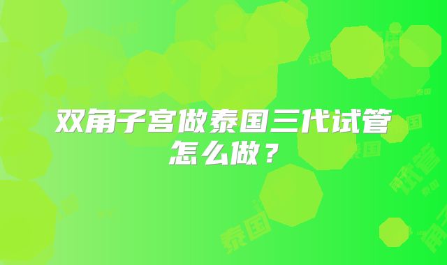 双角子宫做泰国三代试管怎么做?