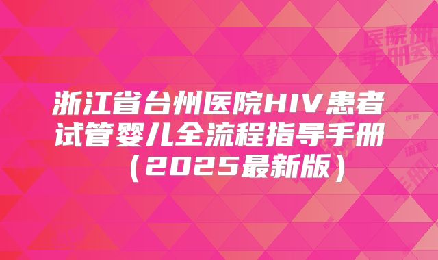 浙江省台州医院HIV患者试管婴儿全流程指导手册(2025最新版)