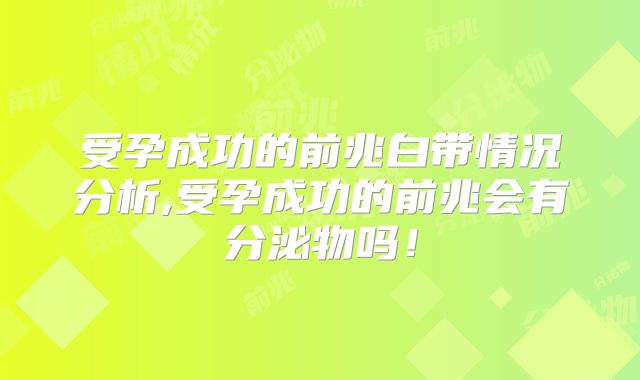 受孕成功的前兆白带情况分析,受孕成功的前兆会有分泌物吗!