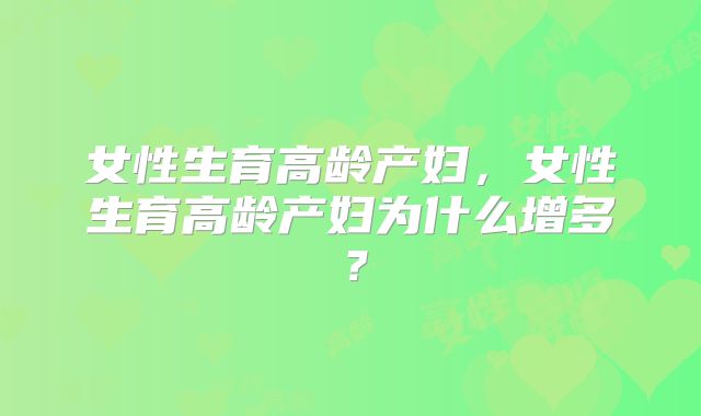 女性生育高龄产妇，女性生育高龄产妇为什么增多？
