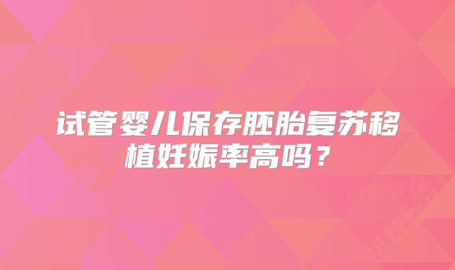 试管婴儿保存胚胎复苏移植妊娠率高吗？