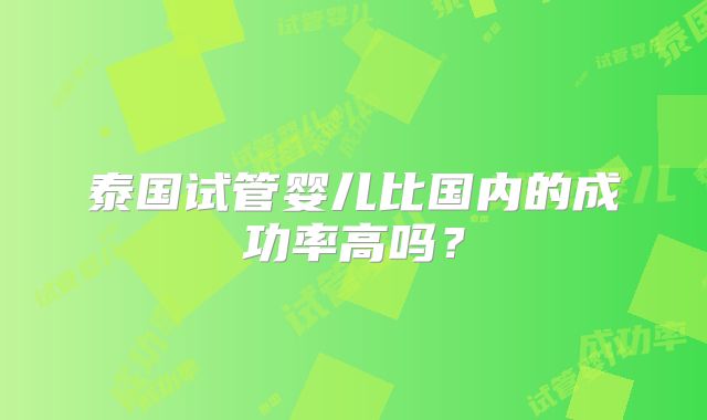 泰国试管婴儿比国内的成功率高吗？