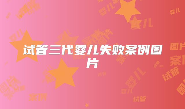 试管三代婴儿失败案例图片