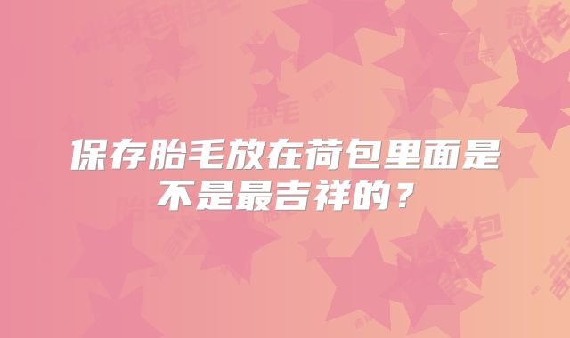 保存胎毛放在荷包里面是不是最吉祥的？