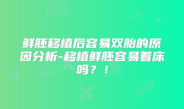 鲜胚移植后容易双胎的原因分析-移植鲜胚容易着床吗？！